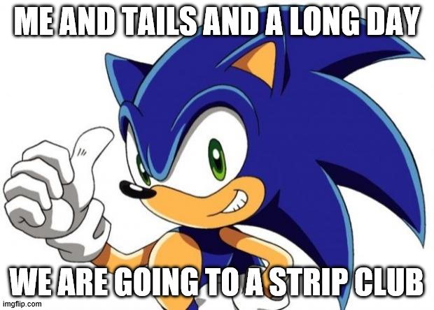 Sonic The Hedgehog Approves | ME AND TAILS AND A LONG DAY; WE ARE GOING TO A STRIP CLUB | image tagged in sonic the hedgehog approves | made w/ Imgflip meme maker