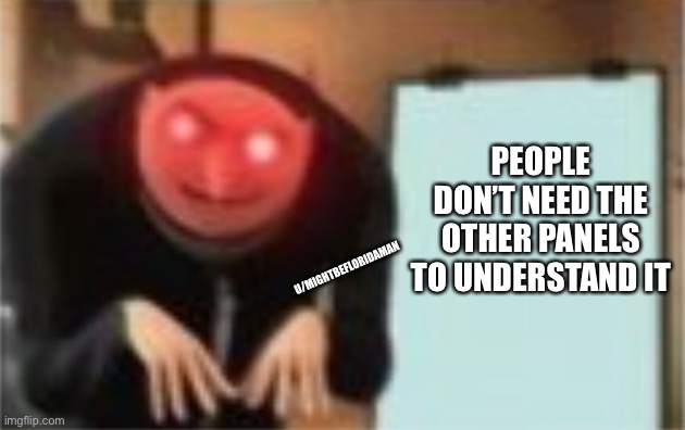 PEOPLE DON’T NEED THE OTHER PANELS TO UNDERSTAND IT; U/MIGHTBEFLORIDAMAN | image tagged in gru's plan,normie,normies,memes,meme,laser eyes | made w/ Imgflip meme maker