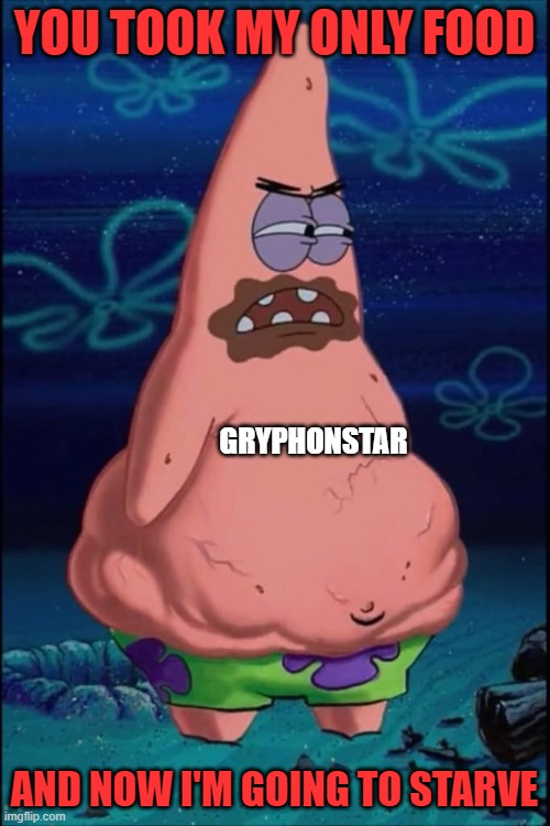 You took my x | YOU TOOK MY ONLY FOOD AND NOW I'M GOING TO STARVE GRYPHONSTAR | image tagged in you took my x | made w/ Imgflip meme maker
