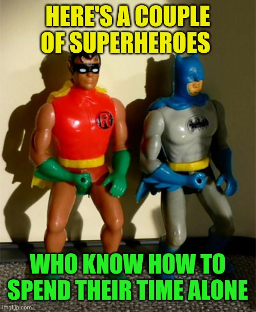 ... | HERE'S A COUPLE OF SUPERHEROES; WHO KNOW HOW TO SPEND THEIR TIME ALONE | image tagged in memes | made w/ Imgflip meme maker