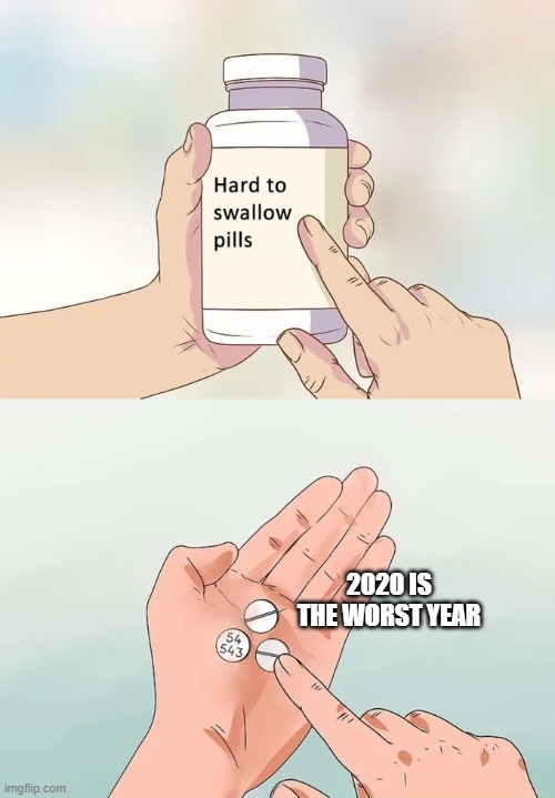 2020 | 2020 IS THE WORST YEAR | image tagged in memes,hard to swallow pills | made w/ Imgflip meme maker