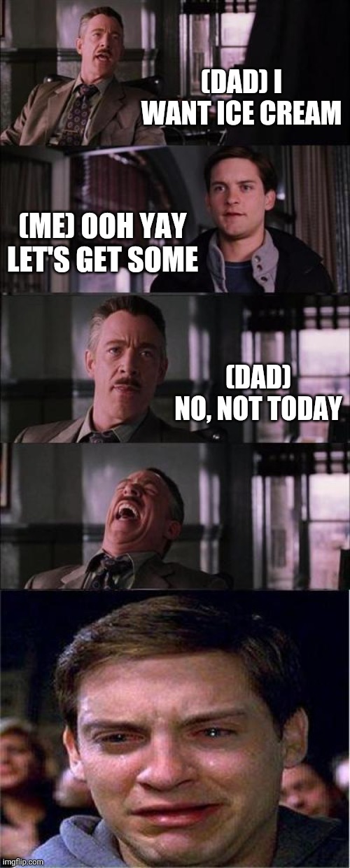 Peter Parker Cry | (DAD) I WANT ICE CREAM; (ME) OOH YAY LET'S GET SOME; (DAD) NO, NOT TODAY | image tagged in memes,peter parker cry | made w/ Imgflip meme maker