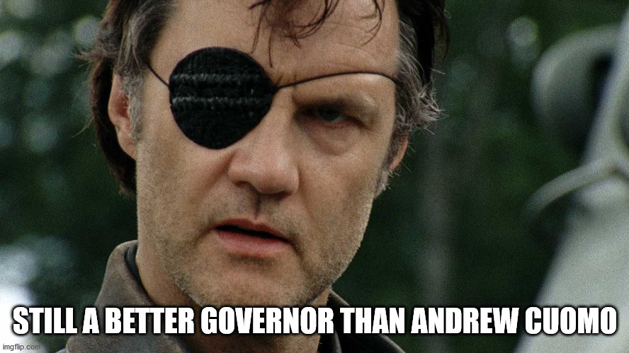 Better than Cuomo | STILL A BETTER GOVERNOR THAN ANDREW CUOMO | image tagged in walking dead governor | made w/ Imgflip meme maker