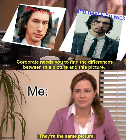There the same tho | adam driver; the next john wick; Me: | image tagged in memes,they're the same picture,adam driver,john wick | made w/ Imgflip meme maker