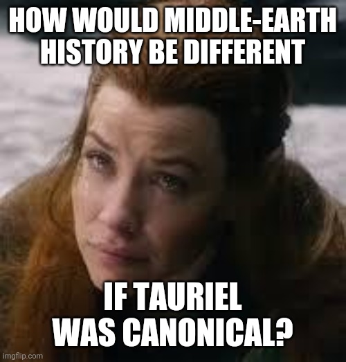 Bonus: how would it be different if Kili had survived and married her? | HOW WOULD MIDDLE-EARTH HISTORY BE DIFFERENT; IF TAURIEL WAS CANONICAL? | image tagged in tearful tauriel,lord of the rings | made w/ Imgflip meme maker