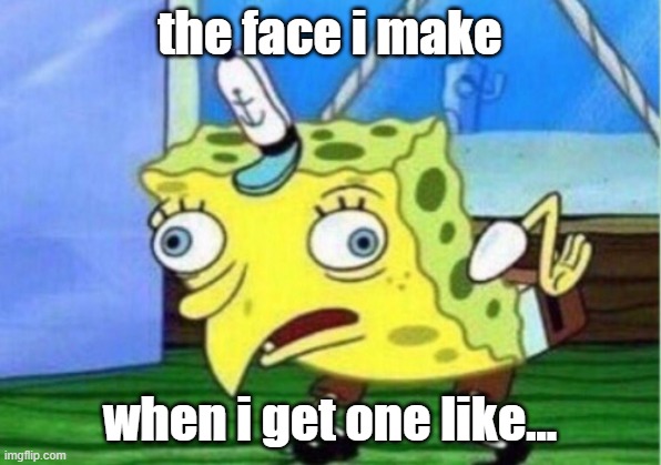 Mocking Spongebob Meme |  the face i make; when i get one like... | image tagged in memes,mocking spongebob | made w/ Imgflip meme maker