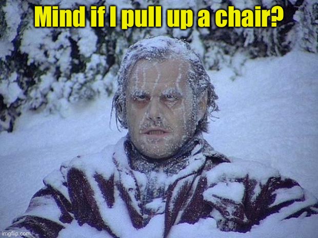 Jack Nicholson The Shining Snow Meme | Mind if I pull up a chair? | image tagged in memes,jack nicholson the shining snow | made w/ Imgflip meme maker