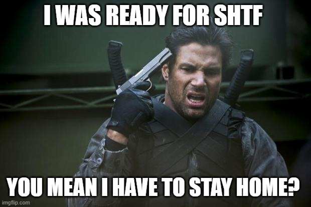 Deathstroke Slade Suicide | I WAS READY FOR SHTF; YOU MEAN I HAVE TO STAY HOME? | image tagged in deathstroke slade suicide | made w/ Imgflip meme maker