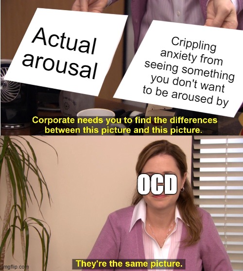 Sexual OCD Themes | Actual arousal; Crippling anxiety from seeing something you don't want to be aroused by; OCD | image tagged in memes,they're the same picture,ocd,obsessive-compulsive,anxiety,mental illness | made w/ Imgflip meme maker