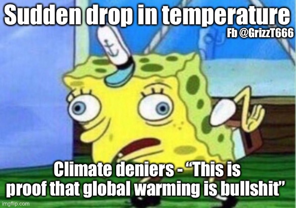 Mocking Spongebob | Sudden drop in temperature; Fb @GrizzT666; Climate deniers - “This is proof that global warming is bullshit” | image tagged in memes,mocking spongebob | made w/ Imgflip meme maker