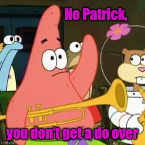No Patrick Meme | No Patrick, you don’t get a do over | image tagged in memes,no patrick | made w/ Imgflip meme maker