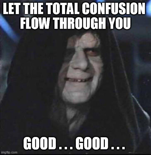 Sidious Error Meme | LET THE TOTAL CONFUSION 
FLOW THROUGH YOU GOOD . . . GOOD . . . | image tagged in memes,sidious error | made w/ Imgflip meme maker