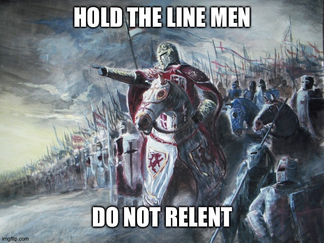 Crusader | HOLD THE LINE MEN; DO NOT RELENT | image tagged in crusader | made w/ Imgflip meme maker