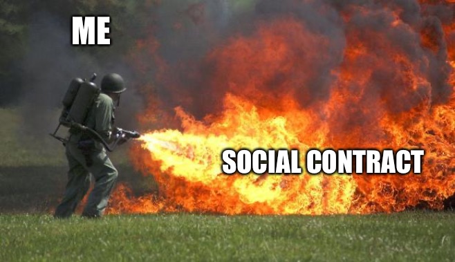 When people try to drop “social contract” to justify tyranny | ME; SOCIAL CONTRACT | image tagged in flamethrower | made w/ Imgflip meme maker