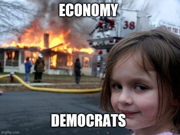 Disaster Girl | ECONOMY; DEMOCRATS | image tagged in memes,disaster girl | made w/ Imgflip meme maker