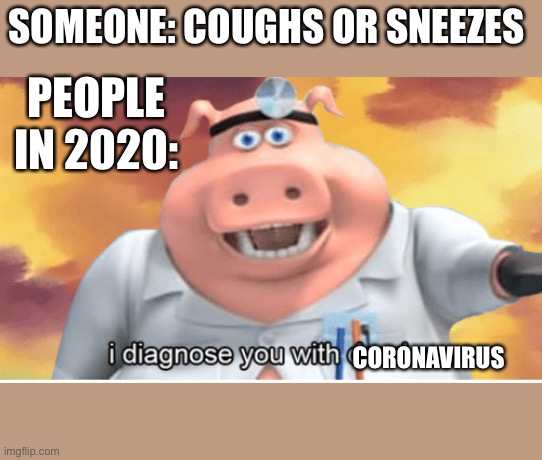 I diagnose you with dead | SOMEONE: COUGHS OR SNEEZES; PEOPLE IN 2020:; CORONAVIRUS | image tagged in i diagnose you with dead | made w/ Imgflip meme maker
