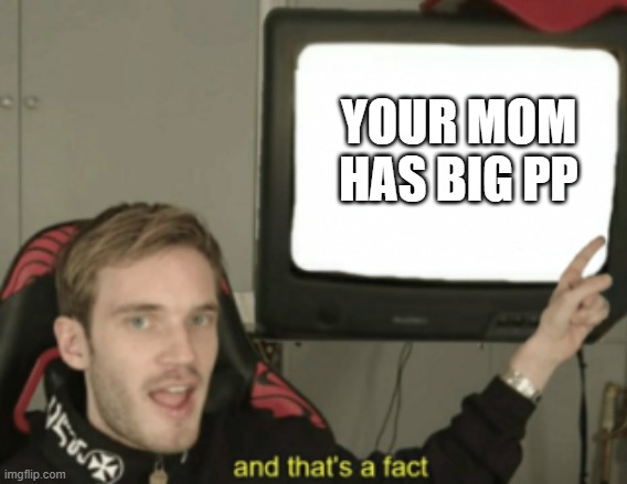 and that's a fact | YOUR MOM HAS BIG PP | image tagged in and that's a fact | made w/ Imgflip meme maker