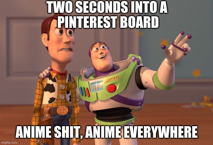 my favorite games ruined by ANIME | TWO SECONDS INTO A 
PINTEREST BOARD; ANIME SHIT, ANIME EVERYWHERE | image tagged in memes,x x everywhere | made w/ Imgflip meme maker