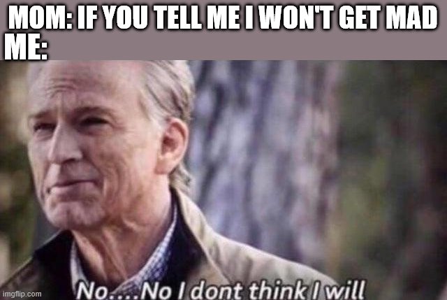 no i don't think i will | MOM: IF YOU TELL ME I WON'T GET MAD; ME: | image tagged in no i don't think i will | made w/ Imgflip meme maker