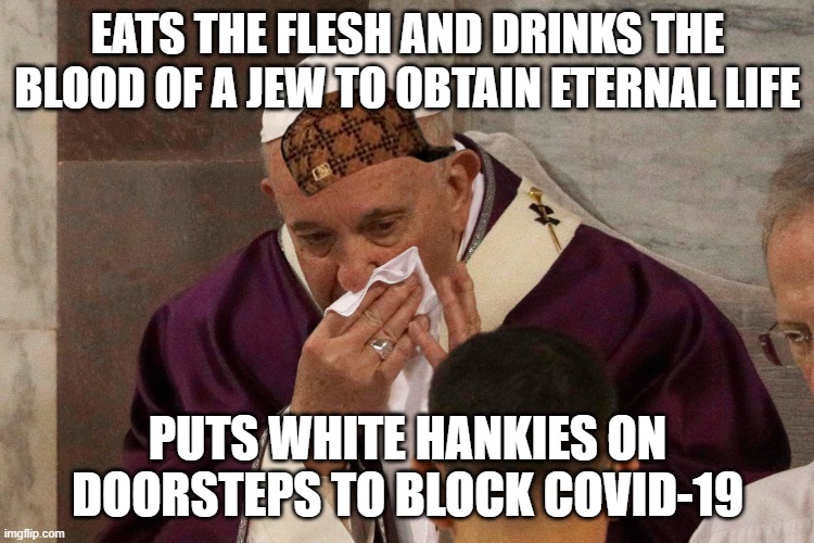 Eats the flesh and drinks the blood of a Jew to obtain eternal life. And puts white hankies on doorsteps to block COVID-19. | EATS THE FLESH AND DRINKS THE BLOOD OF A JEW TO OBTAIN ETERNAL LIFE; PUTS WHITE HANKIES ON DOORSTEPS TO BLOCK COVID-19 | image tagged in the sick man of europe | made w/ Imgflip meme maker
