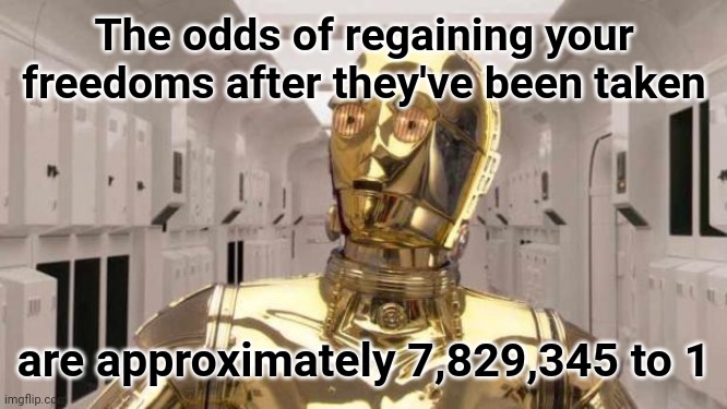 Coronavirus Wars | The odds of regaining your freedoms after they've been taken; are approximately 7,829,345 to 1 | image tagged in chris paul c3po,jeff rickstrew,star wars,freedom | made w/ Imgflip meme maker