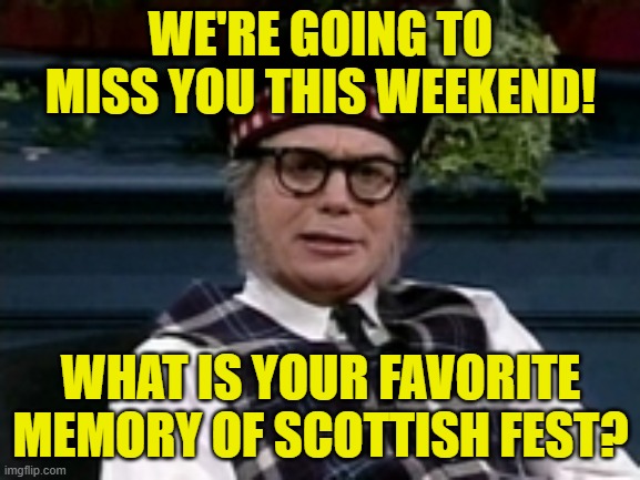 If its not Scottish | WE'RE GOING TO MISS YOU THIS WEEKEND! WHAT IS YOUR FAVORITE MEMORY OF SCOTTISH FEST? | image tagged in if its not scottish | made w/ Imgflip meme maker