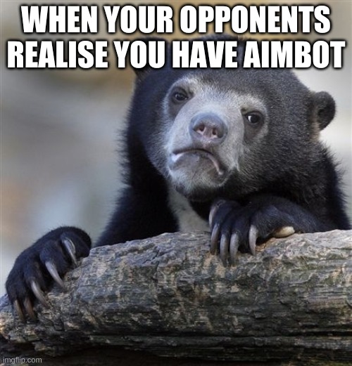 Confession Bear Meme | WHEN YOUR OPPONENTS REALISE YOU HAVE AIMBOT | image tagged in memes,confession bear | made w/ Imgflip meme maker