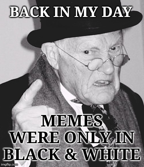 1937 Meme | BACK IN MY DAY; MEMES WERE ONLY IN BLACK & WHITE | image tagged in back in my day,old,old memes,jeff rickstrew,black and white | made w/ Imgflip meme maker