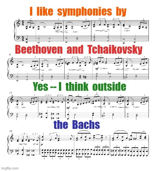 Please Take Note | I like symphonies by Beethoven and Tchaikovsky Yes -- I think outside the Bachs | image tagged in classical music,bach,beethoven,bad puns,rick75230 | made w/ Imgflip meme maker