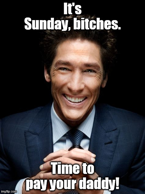 It's Sunday, bitches. Time to pay your daddy! | image tagged in joel osteen,greed,fakir | made w/ Imgflip meme maker