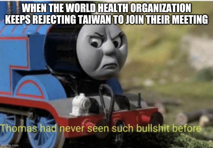 Thomas | WHEN THE WORLD HEALTH ORGANIZATION KEEPS REJECTING TAIWAN TO JOIN THEIR MEETING | image tagged in thomas | made w/ Imgflip meme maker