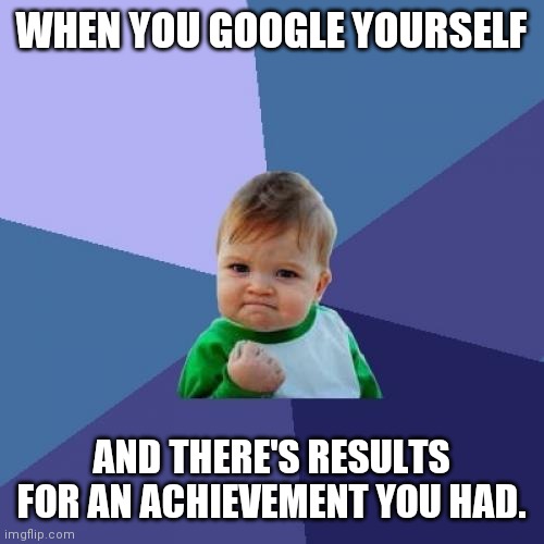 Success Kid | WHEN YOU GOOGLE YOURSELF; AND THERE'S RESULTS FOR AN ACHIEVEMENT YOU HAD. | image tagged in memes,success kid | made w/ Imgflip meme maker
