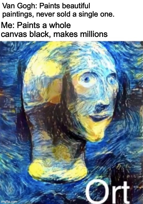 Ort | Van Gogh: Paints beautiful paintings, never sold a single one. Me: Paints a whole canvas black, makes millions | image tagged in meme man,funny,memes,haha,van gogh | made w/ Imgflip meme maker