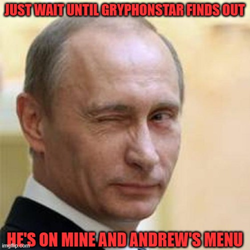 Putin Wink | JUST WAIT UNTIL GRYPHONSTAR FINDS OUT HE'S ON MINE AND ANDREW'S MENU | image tagged in putin wink | made w/ Imgflip meme maker