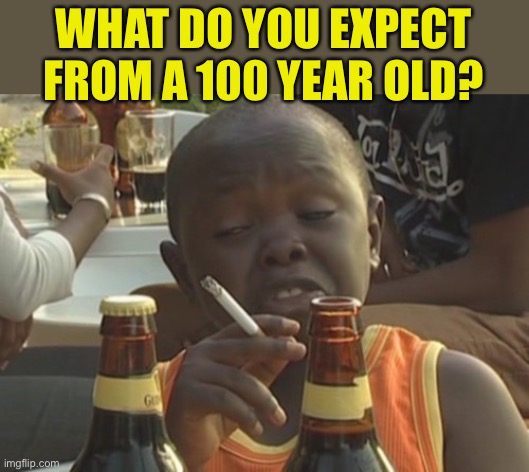 Smoking kid,,, | WHAT DO YOU EXPECT FROM A 100 YEAR OLD? | image tagged in smoking kid | made w/ Imgflip meme maker