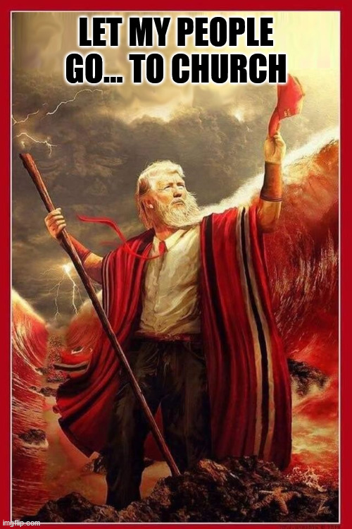 Let my people go... to church | LET MY PEOPLE GO... TO CHURCH | image tagged in trump,church,moses | made w/ Imgflip meme maker