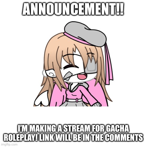 ANNOUNCEMENT!! I’M MAKING A STREAM FOR GACHA ROLEPLAY! LINK WILL BE IN THE COMMENTS | made w/ Imgflip meme maker