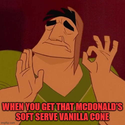 When X just right | WHEN YOU GET THAT MCDONALD'S SOFT SERVE VANILLA CONE | image tagged in when x just right | made w/ Imgflip meme maker