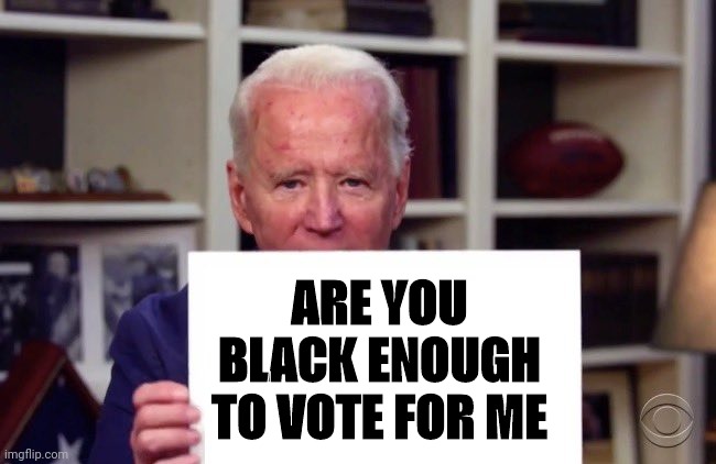 You ain't black... | ARE YOU BLACK ENOUGH TO VOTE FOR ME | image tagged in demented joe biden,you ain't black,democrats | made w/ Imgflip meme maker