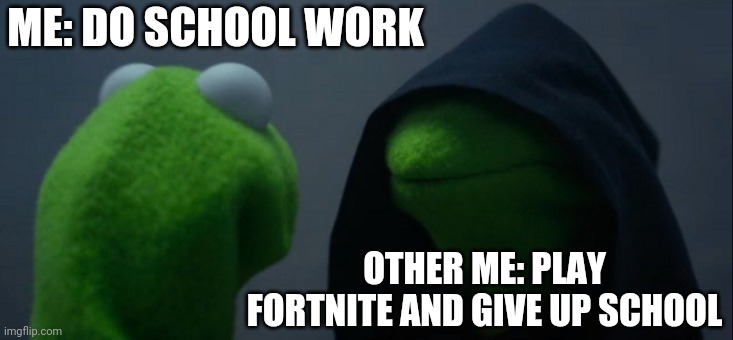 Evil Kermit Meme | ME: DO SCHOOL WORK; OTHER ME: PLAY FORTNITE AND GIVE UP SCHOOL | image tagged in memes,evil kermit | made w/ Imgflip meme maker