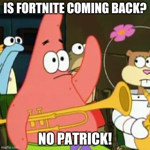 No Patrick | IS FORTNITE COMING BACK? NO PATRICK! | image tagged in memes,no patrick | made w/ Imgflip meme maker