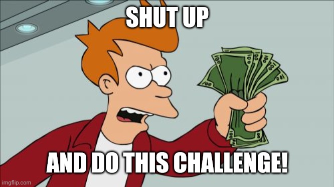 First meme Imgflip gives you challenge! (First meme challenge!) | SHUT UP; AND DO THIS CHALLENGE! | image tagged in memes,shut up and take my money fry | made w/ Imgflip meme maker