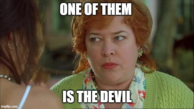 Waterboy Kathy Bates Devil | ONE OF THEM IS THE DEVIL | image tagged in waterboy kathy bates devil | made w/ Imgflip meme maker