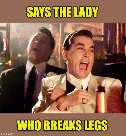 Good Fellas Hilarious Meme | SAYS THE LADY WHO BREAKS LEGS | image tagged in memes,good fellas hilarious | made w/ Imgflip meme maker