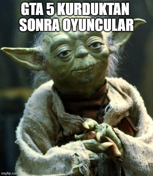 Star Wars Yoda | GTA 5 KURDUKTAN 
SONRA OYUNCULAR | image tagged in memes,star wars yoda | made w/ Imgflip meme maker