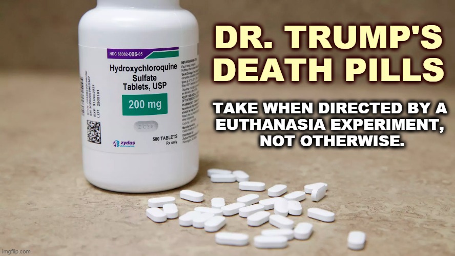 These pills do nothing for the coronavirus, but if you're tired of living, they can help you along your path to the next world. | DR. TRUMP'S DEATH PILLS; TAKE WHEN DIRECTED BY A 
EUTHANASIA EXPERIMENT, 
NOT OTHERWISE. | image tagged in hydroxychloroquine dr trump's death pills,trump,coronavirus,covid-19,medicine,pills | made w/ Imgflip meme maker