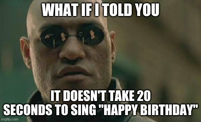 More like 13 or 14. Yeah, I counted. | WHAT IF I TOLD YOU; IT DOESN'T TAKE 20 SECONDS TO SING "HAPPY BIRTHDAY" | image tagged in memes,matrix morpheus,happy birthday,song,misleading information | made w/ Imgflip meme maker