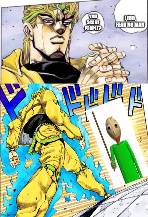 JOJOvsDio | I,DIO, FEAR NO MAN; YOU SCARE PEOPLE? | image tagged in jojovsdio | made w/ Imgflip meme maker