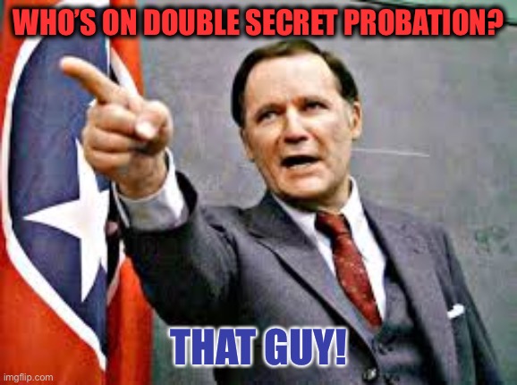 Dean Wormer | WHO’S ON DOUBLE SECRET PROBATION? THAT GUY! | image tagged in dean wormer | made w/ Imgflip meme maker