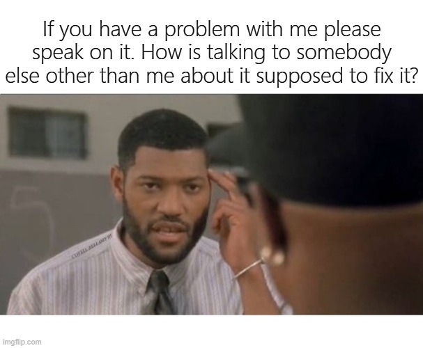 If you have a problem with me please speak on it. How is talking to somebody else other than me about it supposed to fix it? | image tagged in boys in the hood laurence fishburne problem with me | made w/ Imgflip meme maker